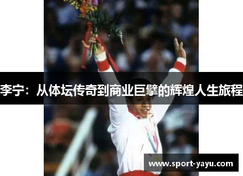 李宁：从体坛传奇到商业巨擘的辉煌人生旅程